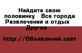 Найдите свою половинку - Все города Развлечения и отдых » Другое   